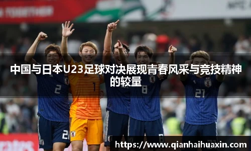 中国与日本U23足球对决展现青春风采与竞技精神的较量